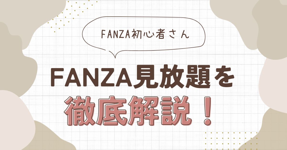 FANZA見放題とは？初心者向けに料金・メリット・注意点を徹底解説！